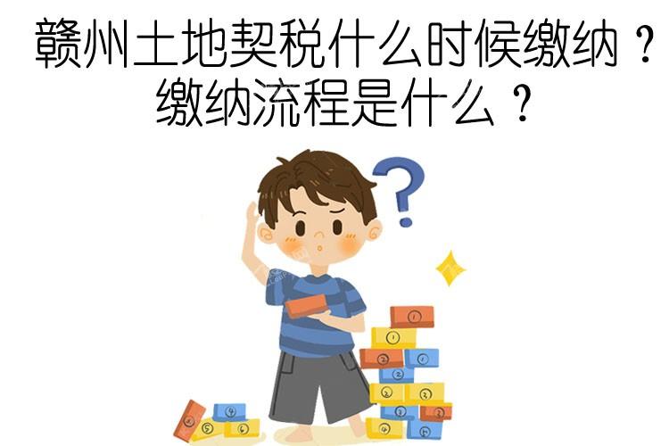 赣州土地契税什么时候缴纳?缴纳流程是什么?