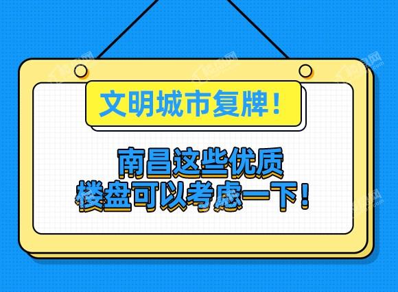 文明城市复牌南昌这些优质楼盘可以考虑一下