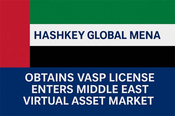 HashKey Global MENA获迪拜VASP牌照，正式进军中东虚拟资产市场