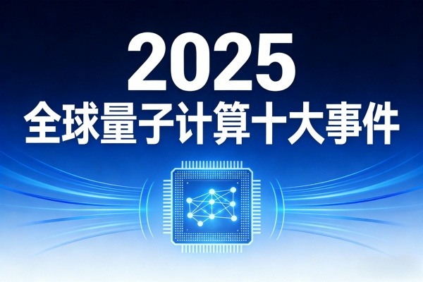 2025全球量子计算十大事件：技术突破与产业前瞻