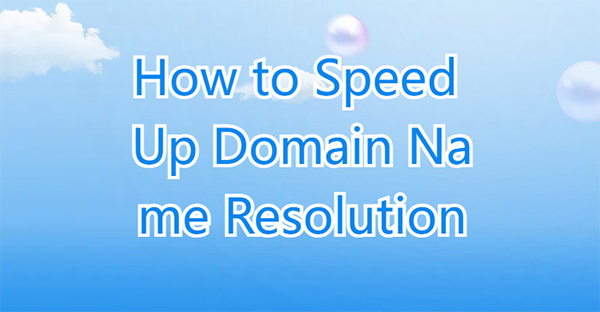How to speed up domain name resolution to take effect? Learn these tips!