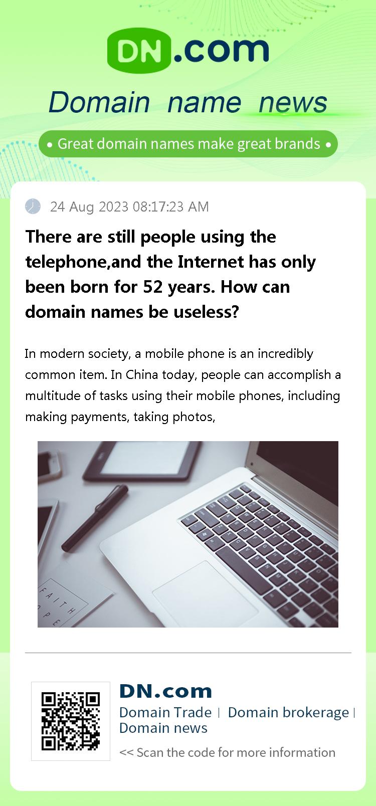 There are still people using the telephone,and the Internet has only been born for 52 years. How can domain names be useless?