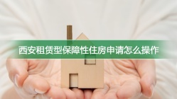西安租赁型保障性住房申请怎么操作
