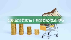 公积金贷款时名下有贷款必须还清吗