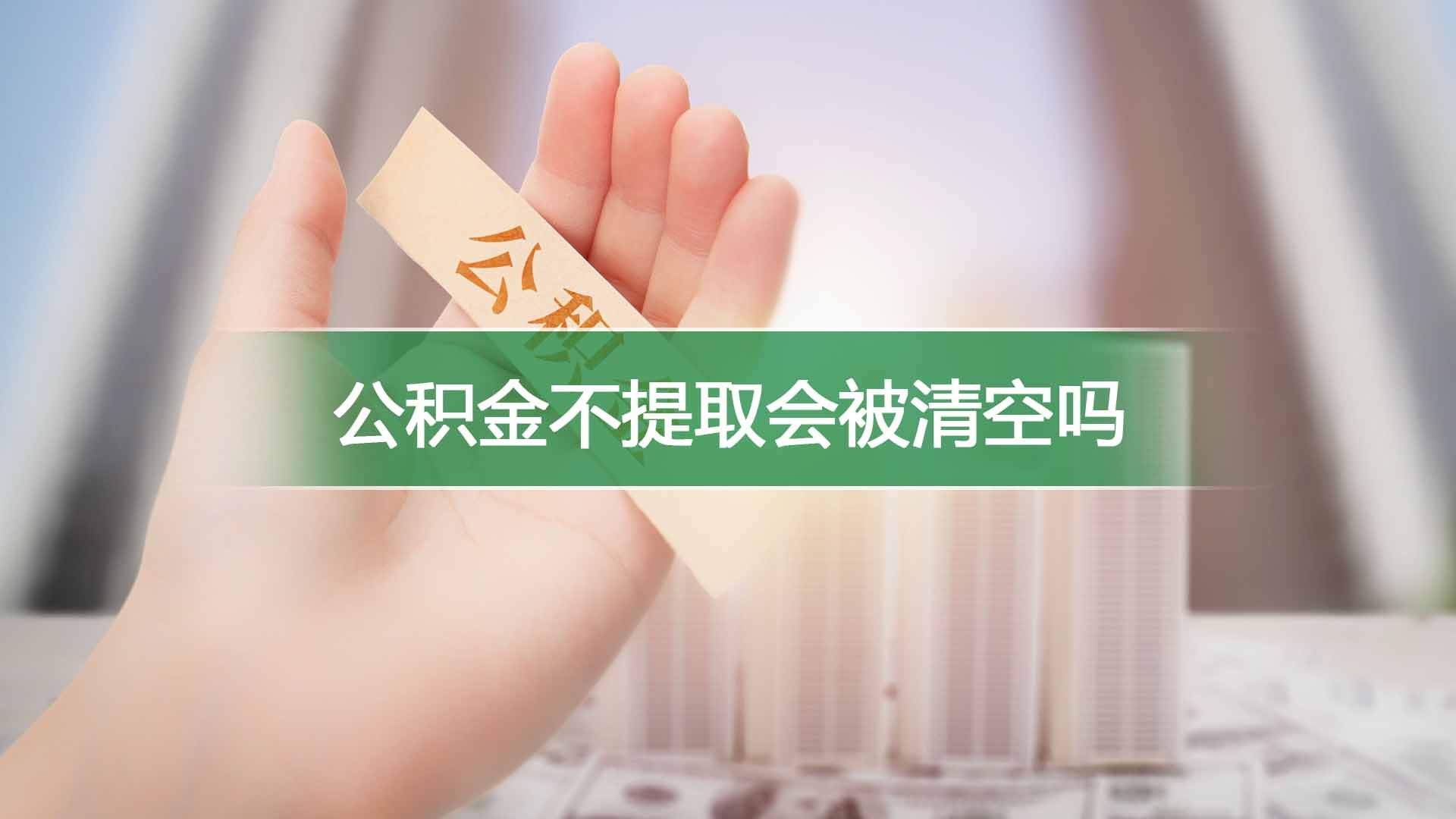 公积金不提取会被清空吗