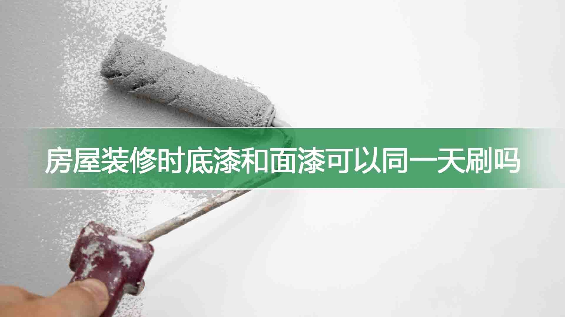 房屋装修时底漆和面漆可以同一天刷吗