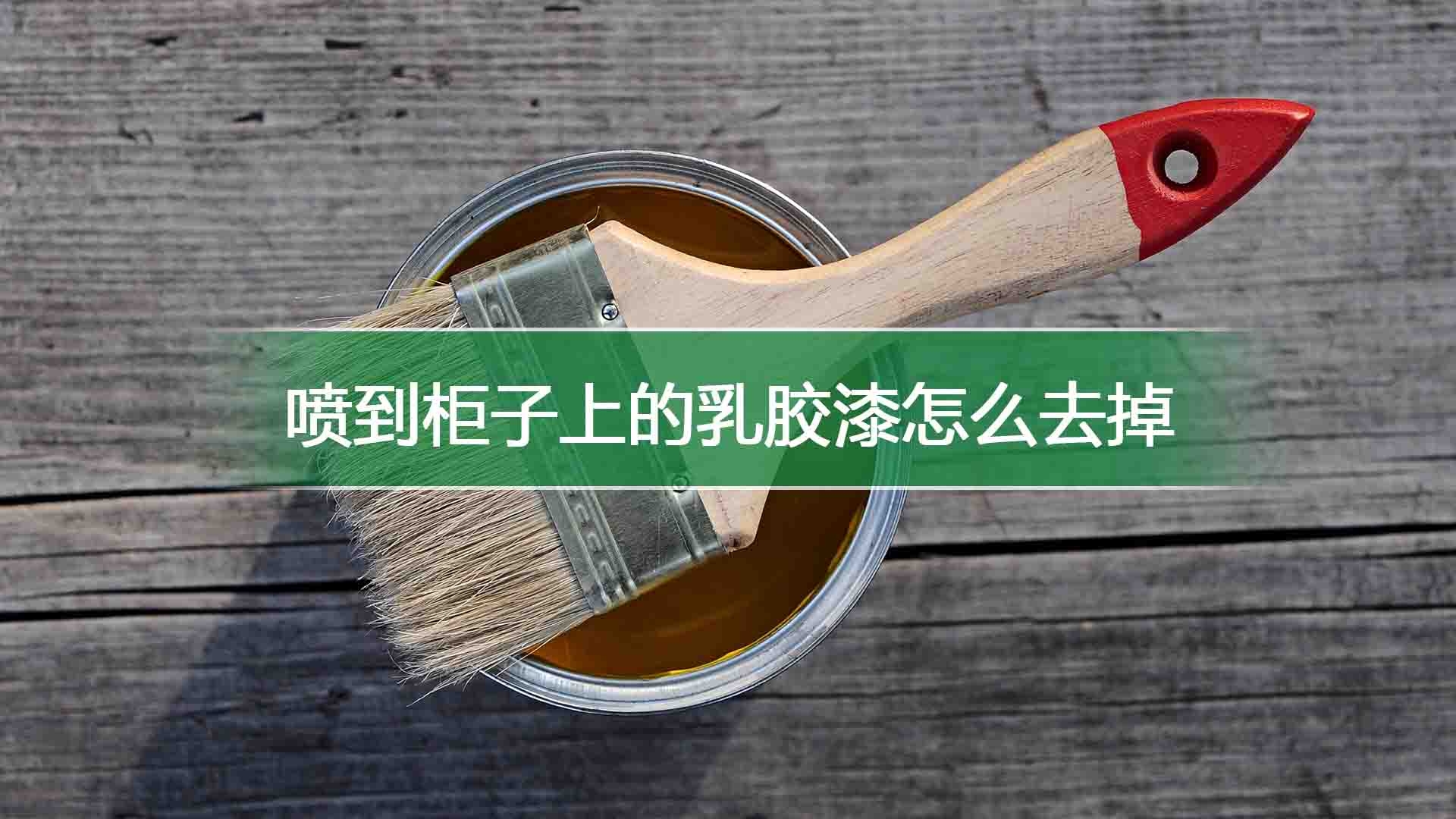 喷到柜子上的乳胶漆怎么去掉