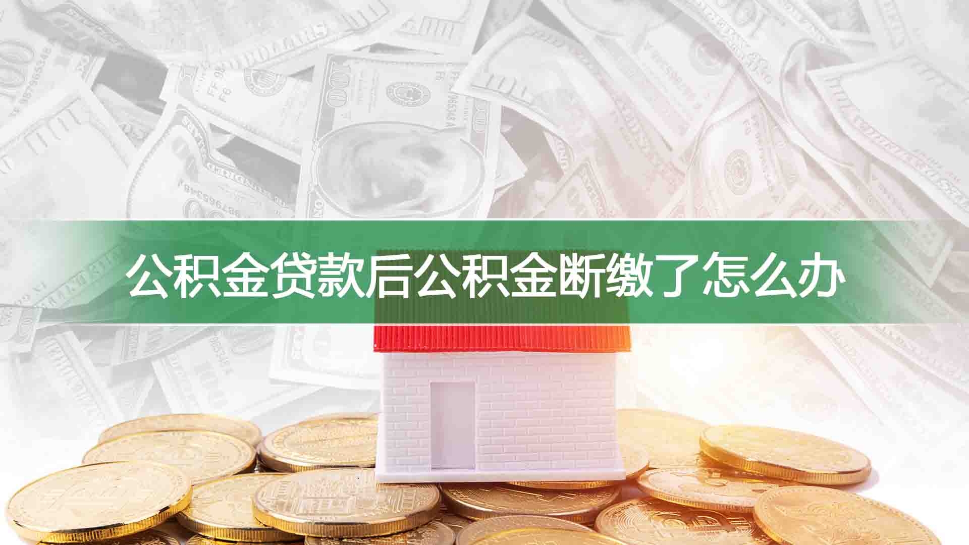 公积金贷款后公积金断缴了怎么办