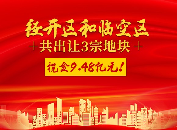 经开区和临空区共出让3宗地块揽金948亿元!