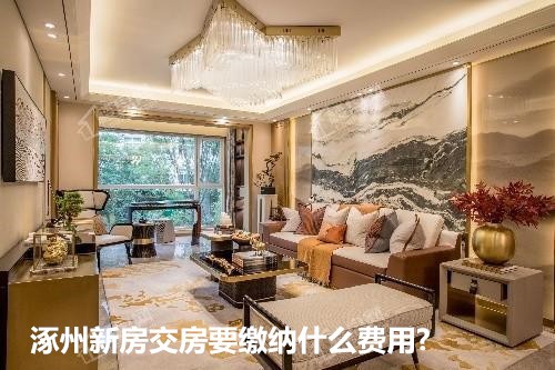 涿州新房交房要缴纳什么费用-新房收房流程是什么?