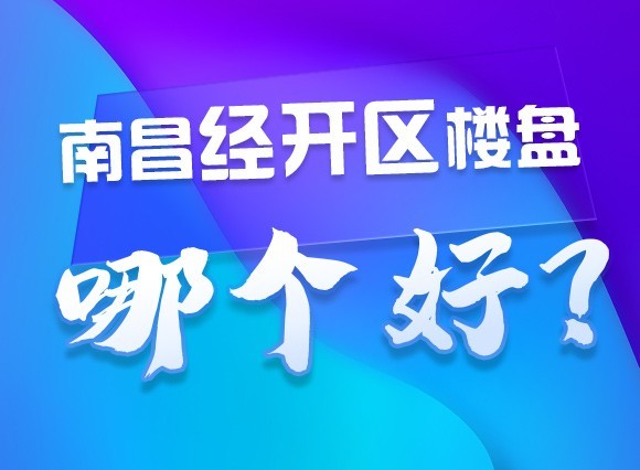 南昌经开区楼盘哪个好?“金三银四”这些好房不容错过