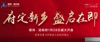 德鸿·迎宾府1月28日即将盛大开盘！府定新乡 盛启在即