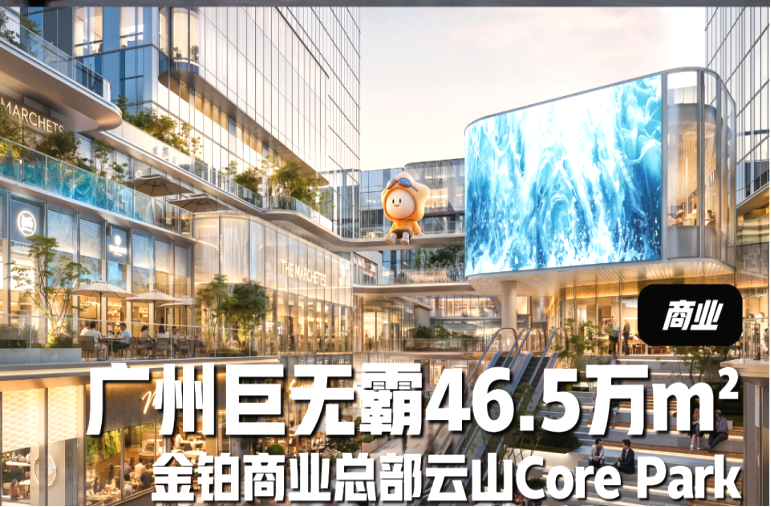 白云新城"巨无霸"商业体金铂商业—— 云山 Core Park即将落子,预计年底开业,哪些楼盘坐享红利?-广州楼盘网