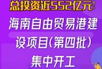 一图读懂 | 总近552亿元！海南自由贸易港建设项目（第四批）集中开工