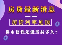 最新：房贷利率见顶，楼市韧性还能坚持多久？