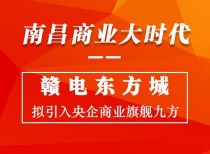 南昌商业大时代！赣电东方城拟引入央企商业旗舰九方