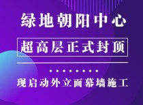 绿地朝阳中心超高层正式封顶！现启动外立面幕墙施工