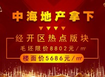 中海拿下经开区热点版块，毛坯限价8802元/㎡ 楼面价5686元/㎡