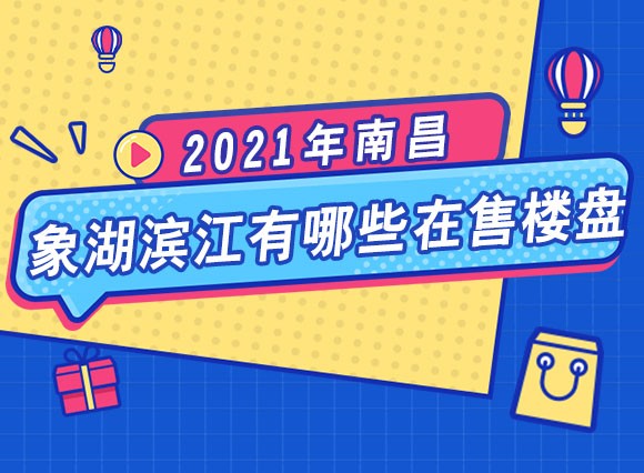 2021年南昌象湖滨江有哪些在售楼盘，返乡置业必看!