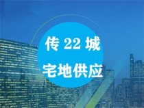 传22城宅地供应“两集中”青岛、天津、郑州等每年供地不超3次
