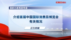 国新办举行首届中国国际消费品博览会新闻发布会 69个国家和地区的消费精品将齐聚海南