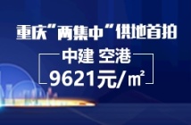 重庆“两集中”供地首拍，中铁建29.4亿元拿下空港322.98亩地