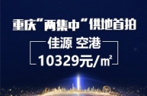 重庆“两集中”供地首拍，佳源22.4亿摘得空港西区258亩地，成交楼面价10329元/㎡