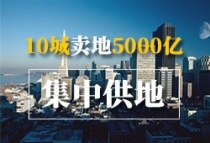 热点城市集中供地掀起小高潮 10城卖地合计逾5000亿元