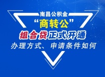 南昌公积金“商转公”组合贷正式开通！办理方式、申请条件如何？