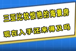 海南三亚比较惊艳的海景房有哪些?现在入手还来得及吗