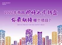 2022年南昌即将入市新盘，你最期待哪个项目？