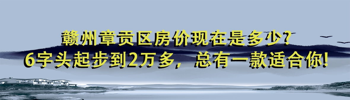 赣州章贡区房价现在是多少?6字头起步到2万多，总有一款适合你!