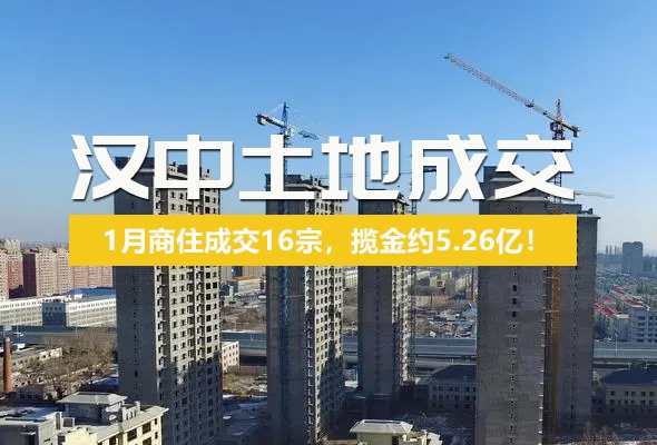 1月汉中市商住用地成交16宗，揽金约5.26亿！
