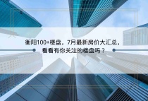 衡阳100+楼盘，7月最新房价大汇总，看看有你关注的楼盘吗？