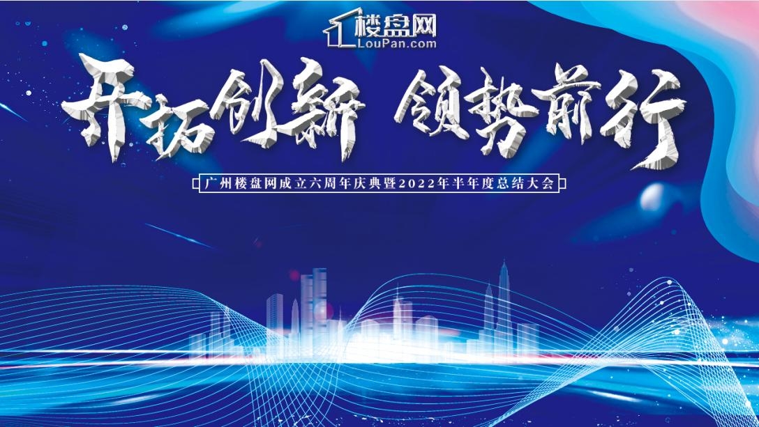 开拓创新 领势前行——广州楼盘网成立六周年庆典暨2022年半年度总结大会圆满落幕！