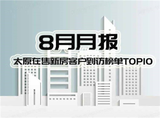 8月月报丨太原在售新房客户到访榜单top10新鲜出炉！