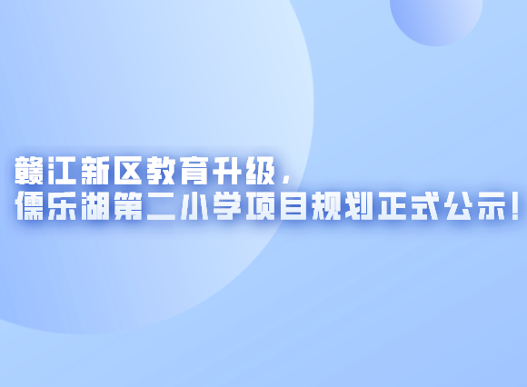 赣江新区教育升级，儒乐湖第二小学项目规划正式公示！