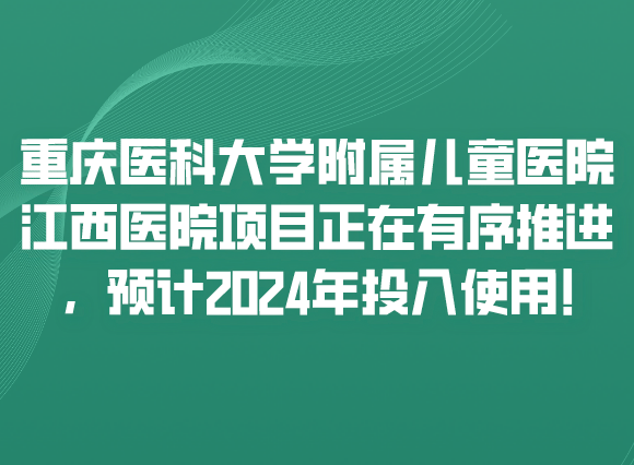 重庆医科大学附属儿童医院江西医院项目正在有序推进，预计2024年投入使用!