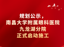 规划公示，南昌大学附属眼科医院九龙湖分院正式启动施工