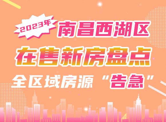 2023年南昌西湖区在售新房盘点，全区域房源告急！