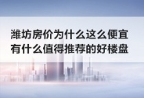 潍坊房价为什么这么便宜？有什么值得推荐的好楼盘