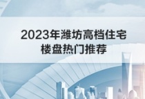 2023年潍坊高档住宅楼盘热门推荐