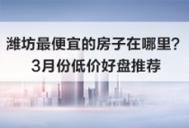 潍坊最便宜的房子在哪里？3月份低价好盘推荐