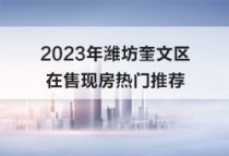 2023年潍坊奎文区在售现房热门推荐