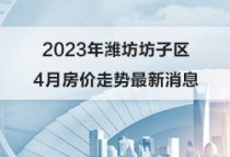 2023年潍坊坊子区4月房价走势最新消息