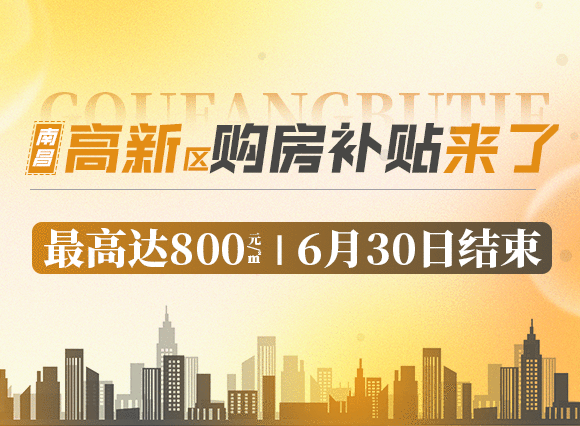 南昌高新区购房补贴来了，最高达800元/㎡，截止6月30日结束！