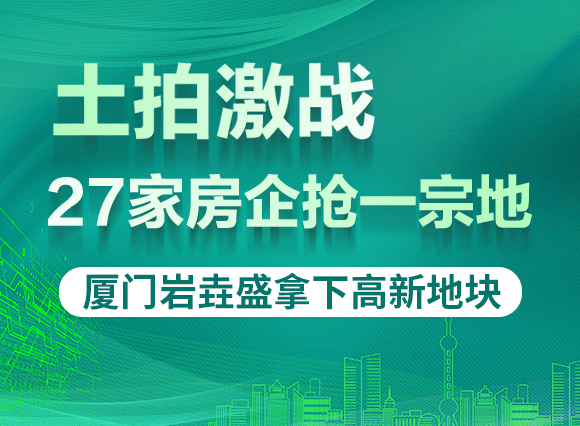 27家房企抢一宗地！厦门岩垚盛拿下高新地块！