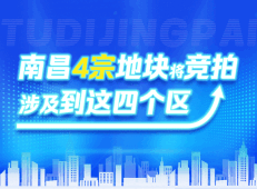 南昌4宗地块将竞拍！涉及到这四个区，有你关注的吗？