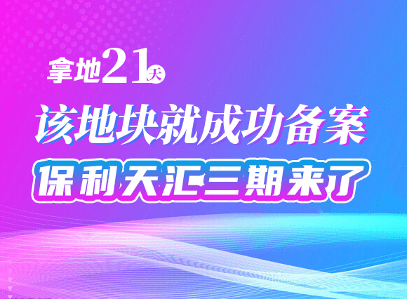 拿地21天，该地块就成功备案，保利天汇三期来了！