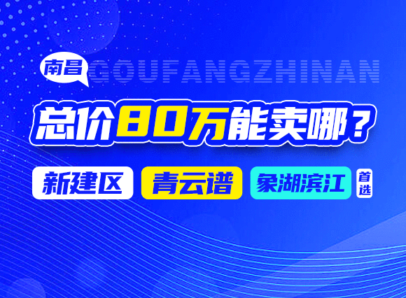 总价80万能在南昌哪些区域买房？新建区、青云谱、象湖滨江优选！